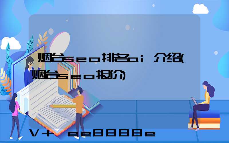 烟台seo排名ai介绍(烟台seo报价)