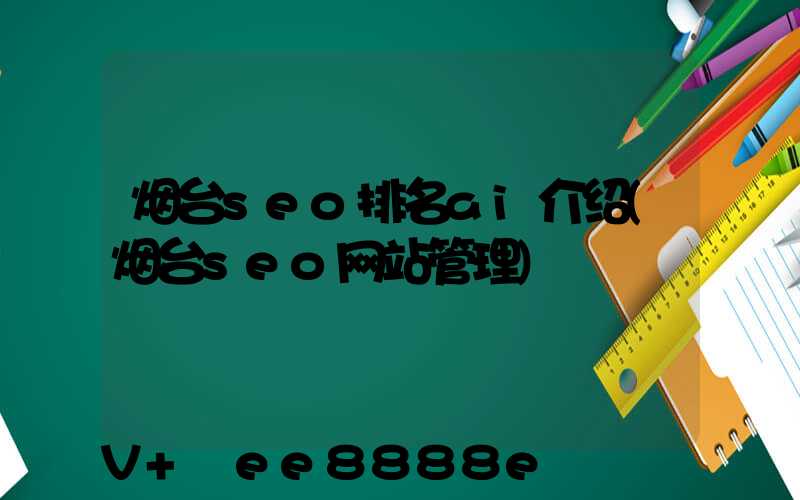 烟台seo排名ai介绍(烟台seo网站管理)