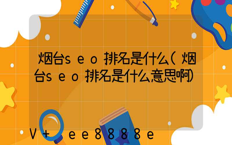烟台seo排名是什么(烟台seo排名是什么意思啊)