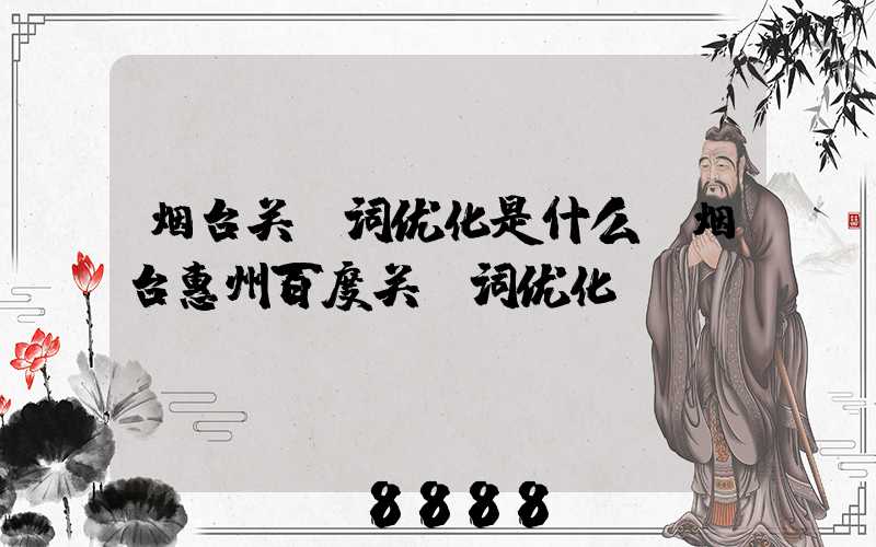 烟台关键词优化是什么(烟台惠州百度关键词优化)