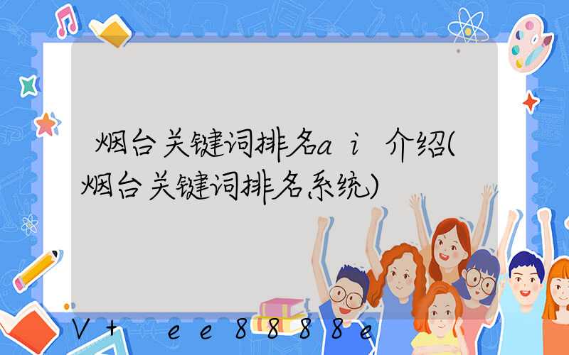 烟台关键词排名ai介绍(烟台关键词排名系统)