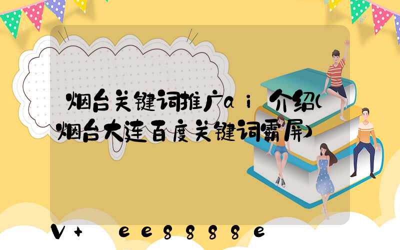 烟台关键词推广ai介绍(烟台大连百度关键词霸屏)
