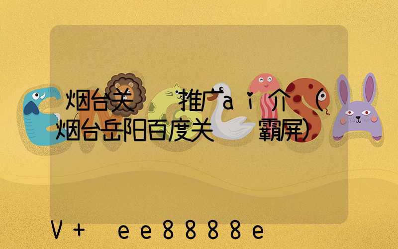 烟台关键词推广ai介绍(烟台岳阳百度关键词霸屏)