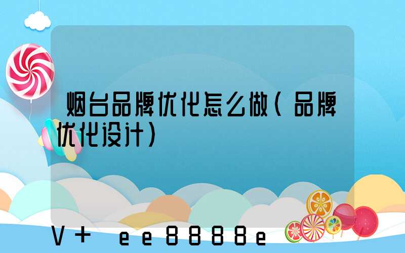 烟台品牌优化怎么做(品牌优化设计)