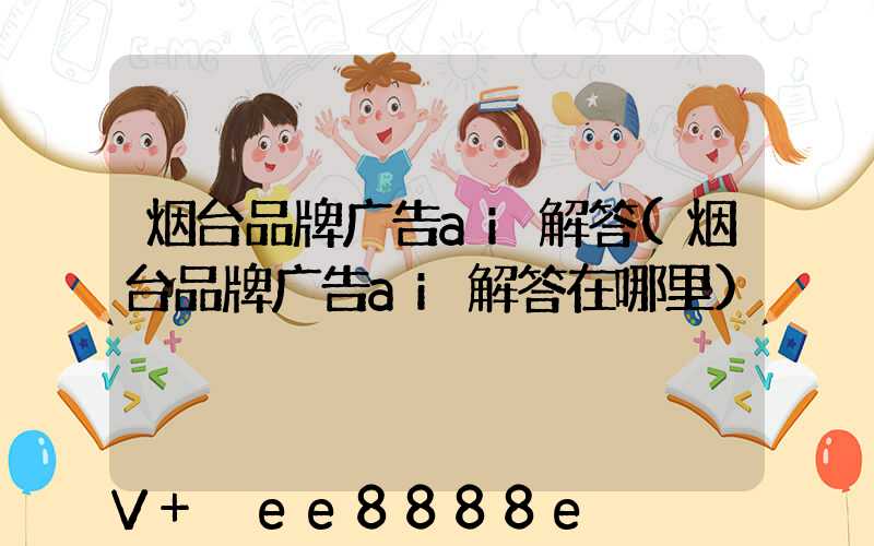烟台品牌广告ai解答(烟台品牌广告ai解答在哪里)