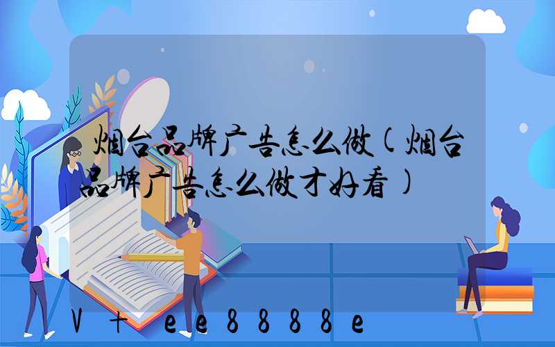 烟台品牌广告怎么做(烟台品牌广告怎么做才好看)