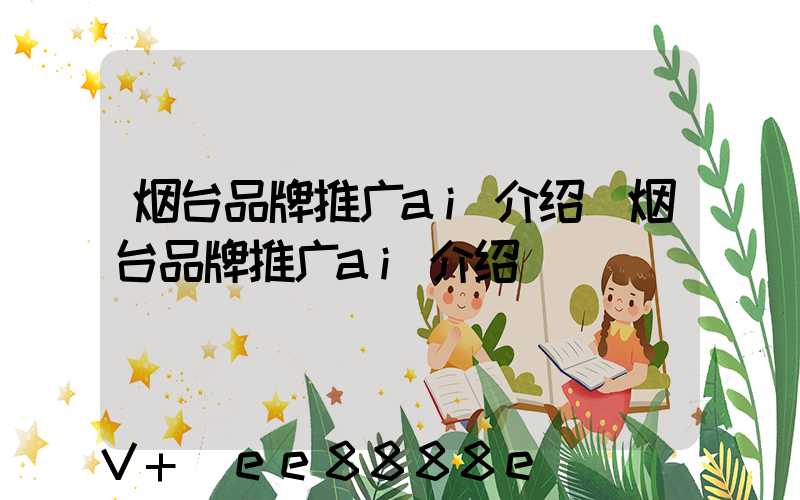 烟台品牌推广ai介绍(烟台品牌推广ai介绍)