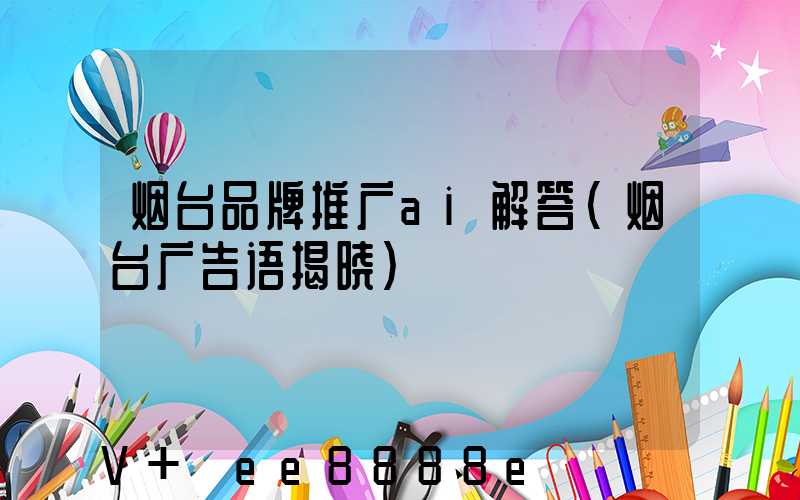 烟台品牌推广ai解答(烟台广告语揭晓)