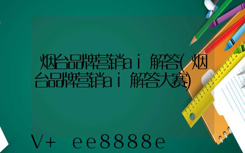 烟台品牌营销ai解答(烟台品牌营销ai解答大赛)