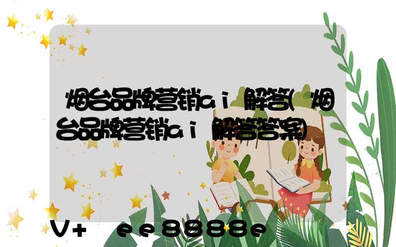 烟台品牌营销ai解答(烟台品牌营销ai解答答案)