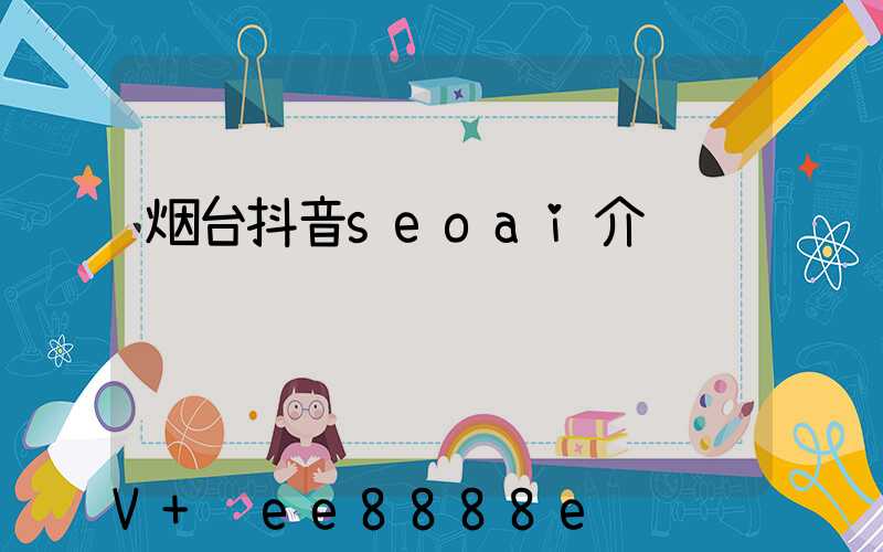 烟台抖音seoai介绍