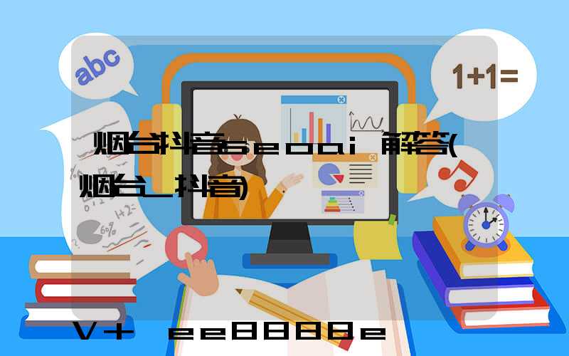 烟台抖音seoai解答(烟台_抖音)