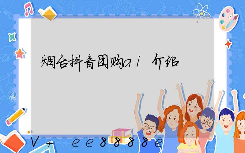 烟台抖音团购ai介绍