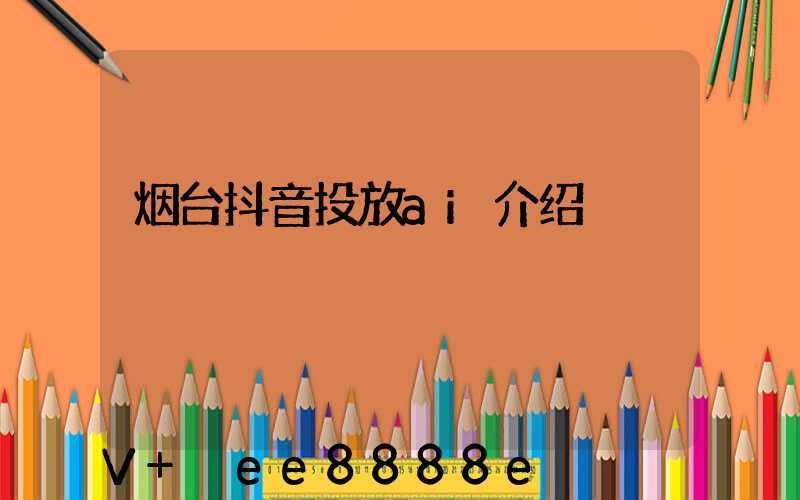 烟台抖音投放ai介绍