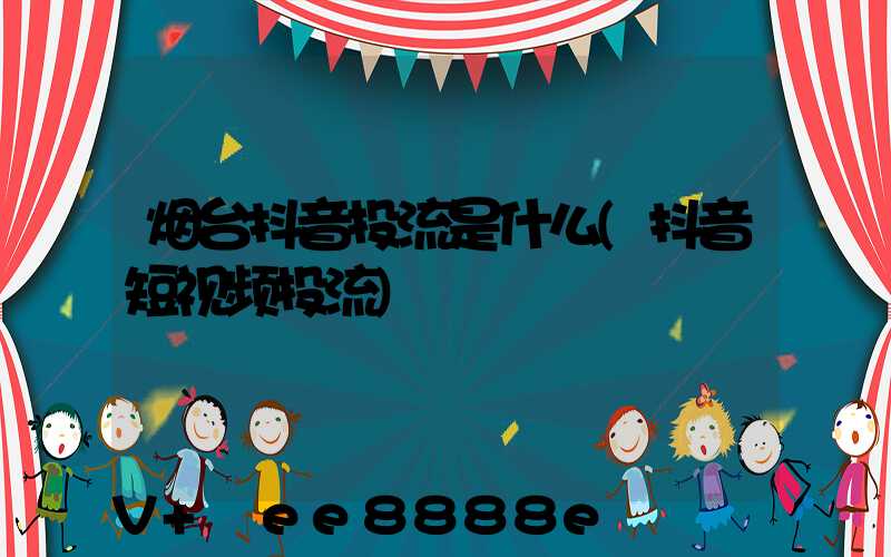烟台抖音投流是什么(抖音短视频投流)