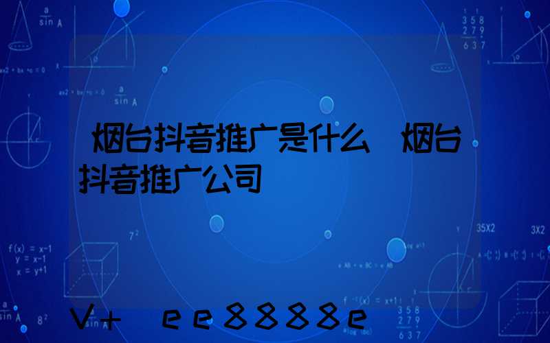 烟台抖音推广是什么(烟台抖音推广公司)