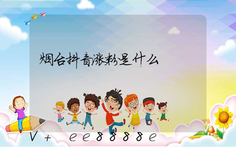 烟台抖音涨粉是什么