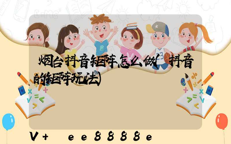 烟台抖音矩阵怎么做(抖音的矩阵玩法)