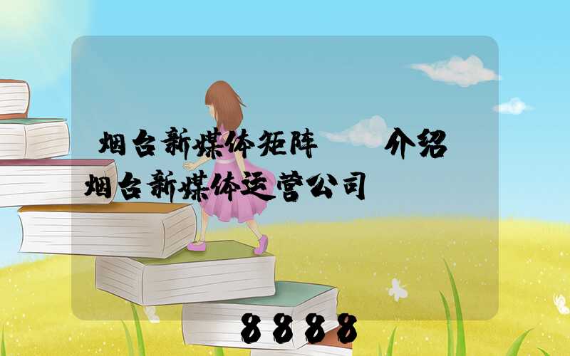烟台新媒体矩阵ai介绍(烟台新媒体运营公司)