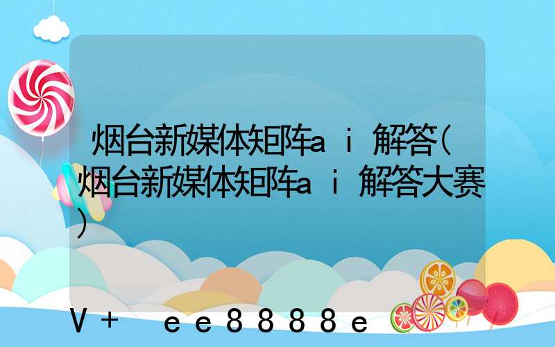 烟台新媒体矩阵ai解答(烟台新媒体矩阵ai解答大赛)