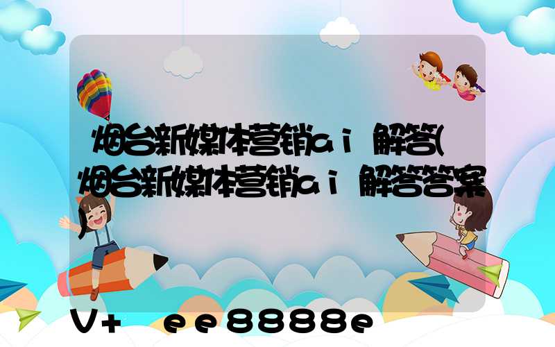 烟台新媒体营销ai解答(烟台新媒体营销ai解答答案)