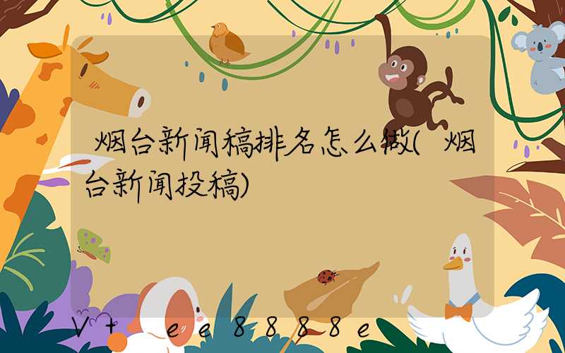 烟台新闻稿排名怎么做(烟台新闻投稿)