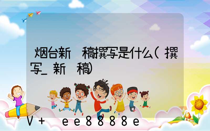 烟台新闻稿撰写是什么(撰写_新闻稿)