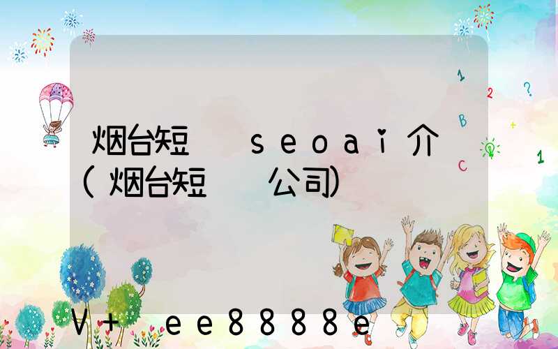 烟台短视频seoai介绍(烟台短视频公司)