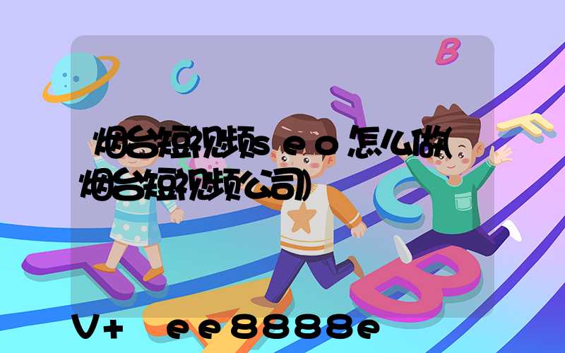 烟台短视频seo怎么做(烟台短视频公司)