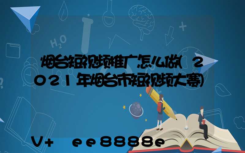 烟台短视频推广怎么做(2021年烟台市短视频大赛)