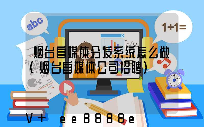 烟台自媒体分发系统怎么做(烟台自媒体公司招聘)