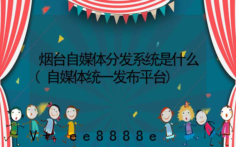 烟台自媒体分发系统是什么(自媒体统一发布平台)