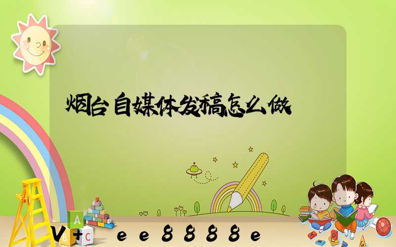 烟台自媒体发稿怎么做