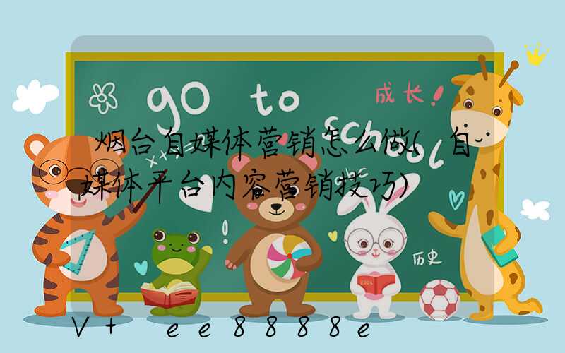 烟台自媒体营销怎么做(自媒体平台内容营销技巧)