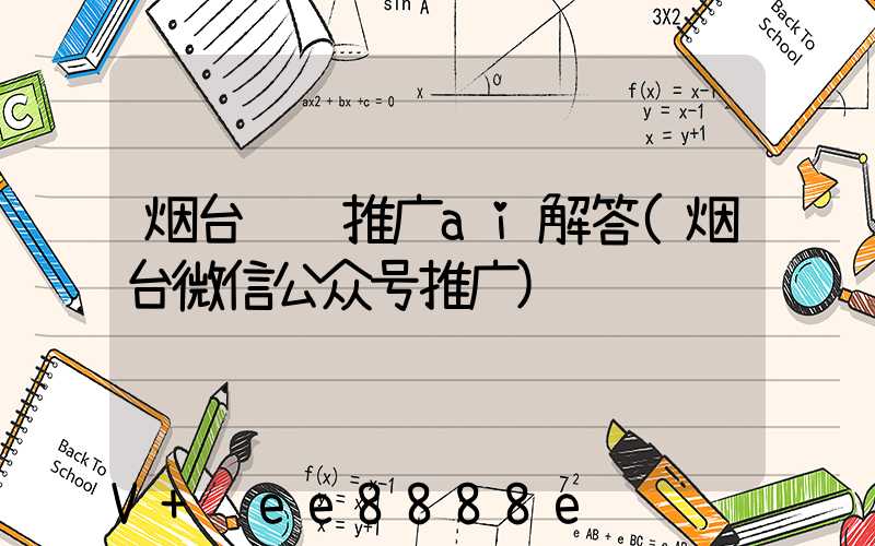烟台视频推广ai解答(烟台微信公众号推广)