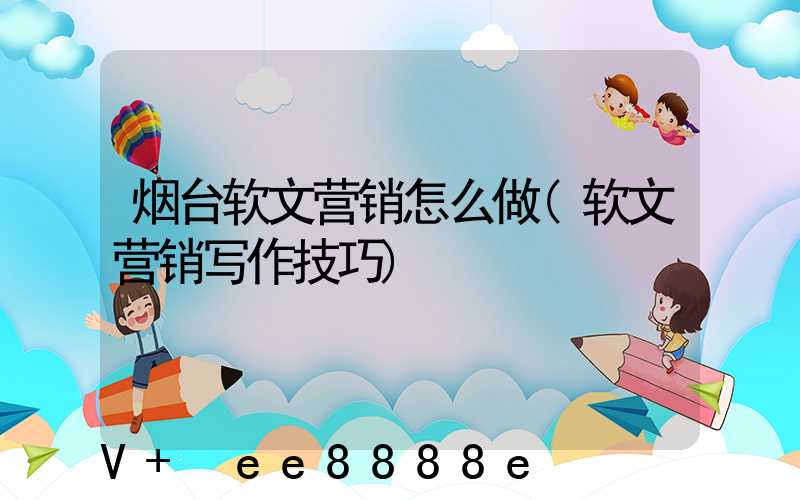 烟台软文营销怎么做(软文营销写作技巧)