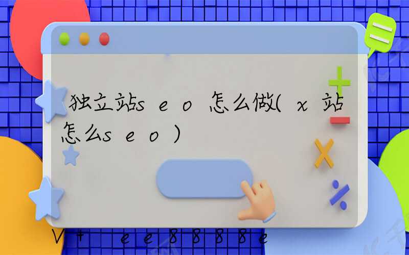 独立站seo怎么做(x站怎么seo)