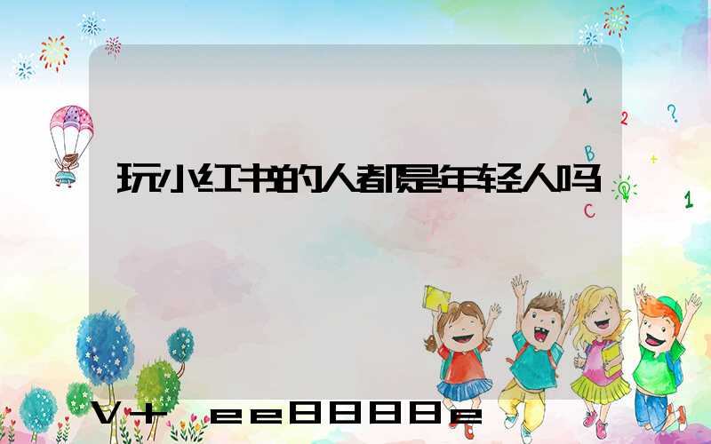 玩小红书的人都是年轻人吗