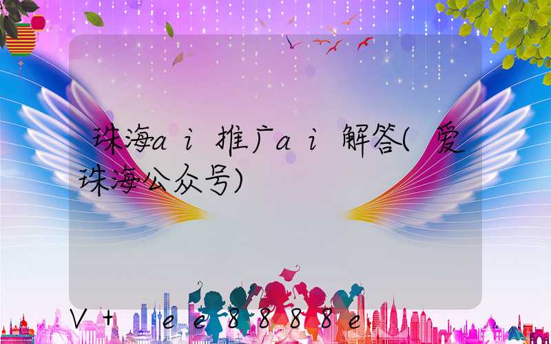 珠海ai推广ai解答(爱珠海公众号)