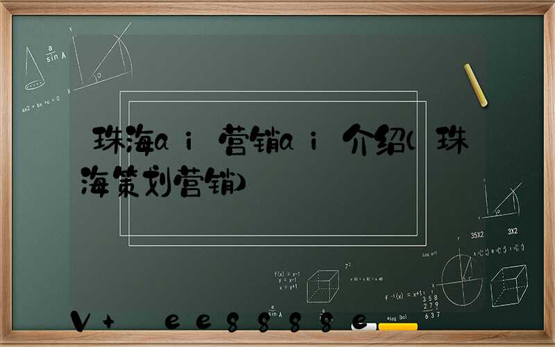 珠海ai营销ai介绍(珠海策划营销)