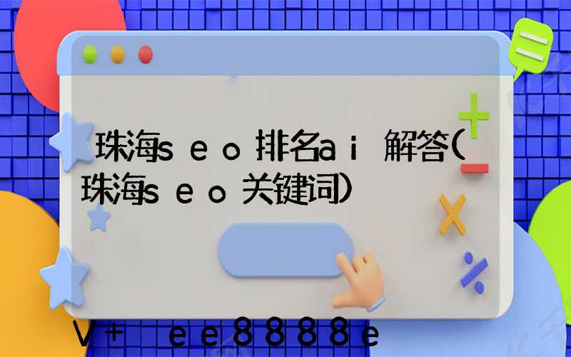 珠海seo排名ai解答(珠海seo关键词)