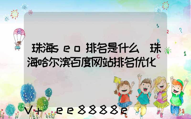 珠海seo排名是什么(珠海哈尔滨百度网站排名优化)