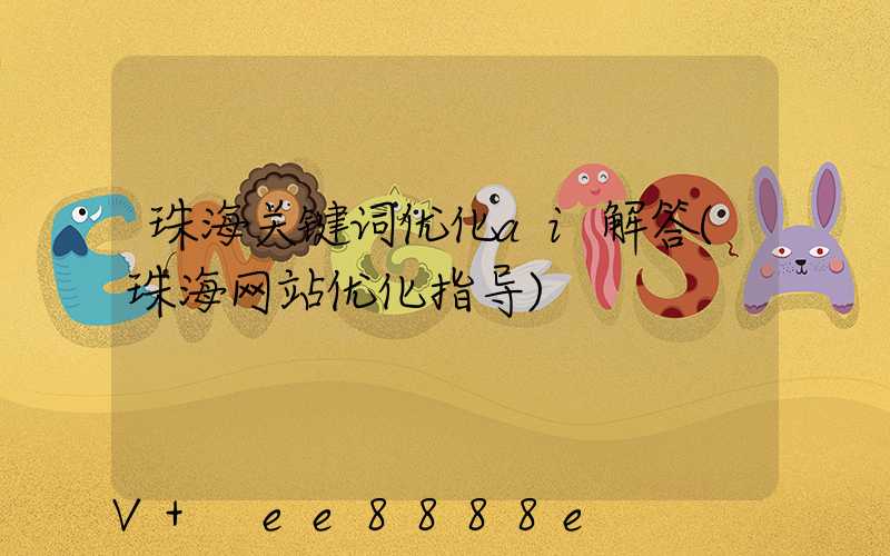 珠海关键词优化ai解答(珠海网站优化指导)