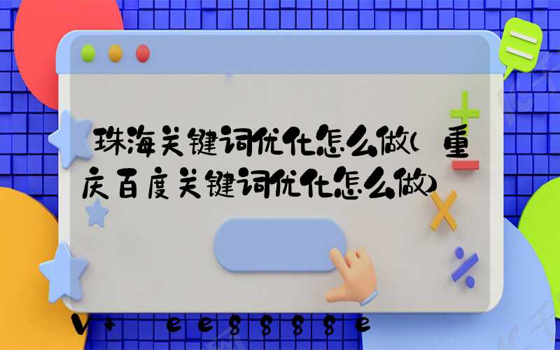 珠海关键词优化怎么做(重庆百度关键词优化怎么做)