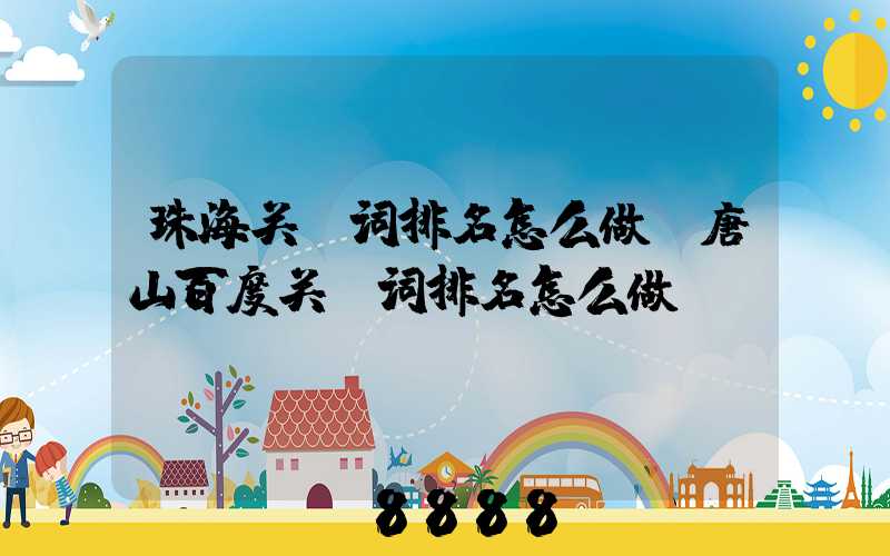 珠海关键词排名怎么做(唐山百度关键词排名怎么做)