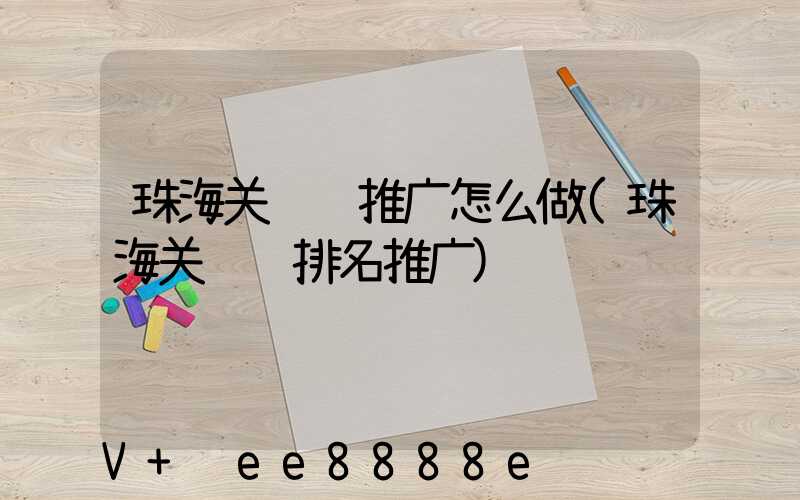 珠海关键词推广怎么做(珠海关键词排名推广)