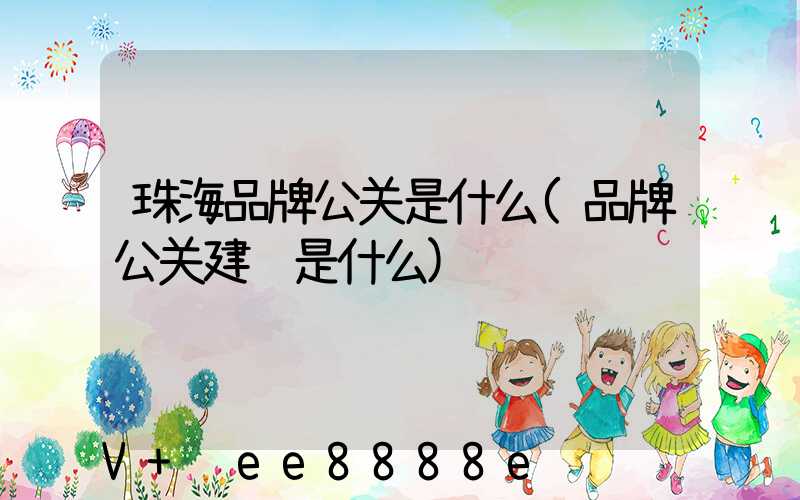珠海品牌公关是什么(品牌公关建设是什么)