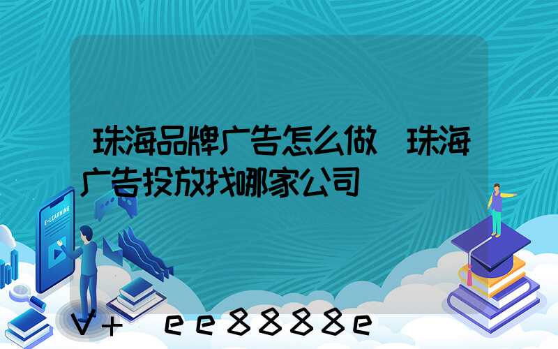珠海品牌广告怎么做(珠海广告投放找哪家公司)