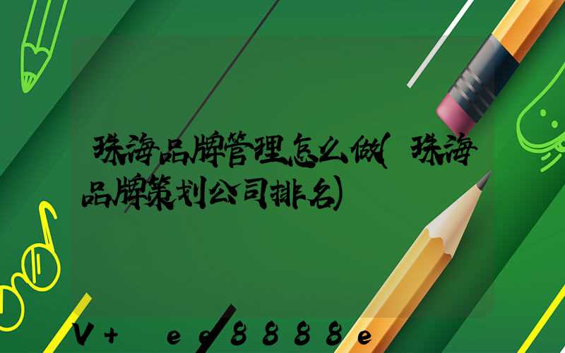 珠海品牌管理怎么做(珠海品牌策划公司排名)