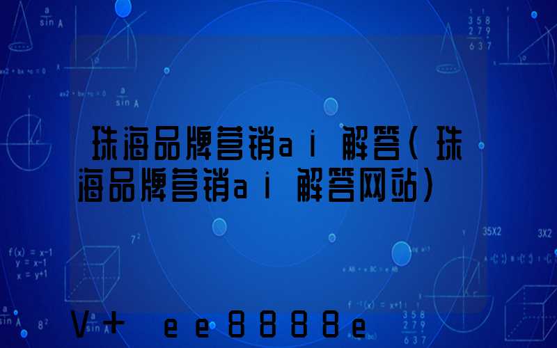 珠海品牌营销ai解答(珠海品牌营销ai解答网站)
